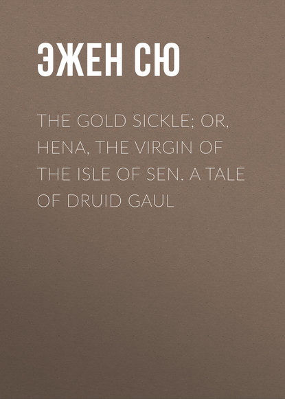 The Gold Sickle; Or, Hena, The Virgin of The Isle of Sen. A Tale of Druid Gaul