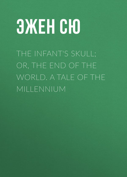 The Infant&apos;s Skull; Or, The End of the World. A Tale of the Millennium