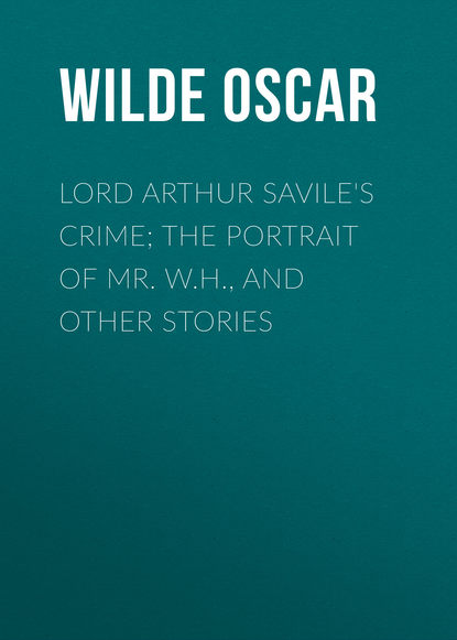 Lord Arthur Savile&apos;s Crime; The Portrait of Mr. W.H., and Other Stories