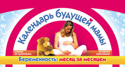Календарь будущей мамы. Беременность: месяц за месяцем