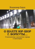 О шахте ЮР-ШОР г. Воркуты… Становление и развитие города в Заполярье